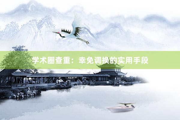 学术圈查重：幸免调换的实用手段