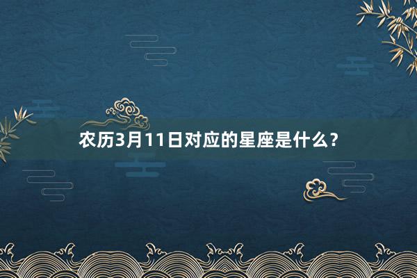 农历3月11日对应的星座是什么？