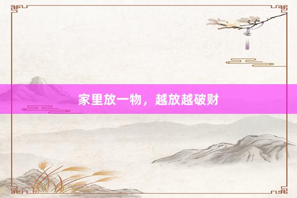 家里放一物，越放越破财