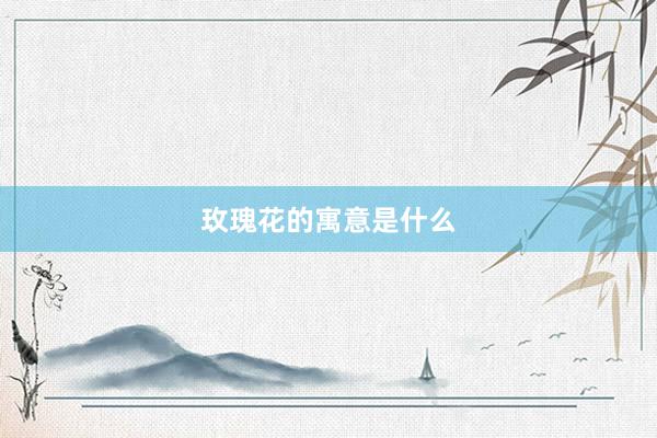 玫瑰花的寓意是什么